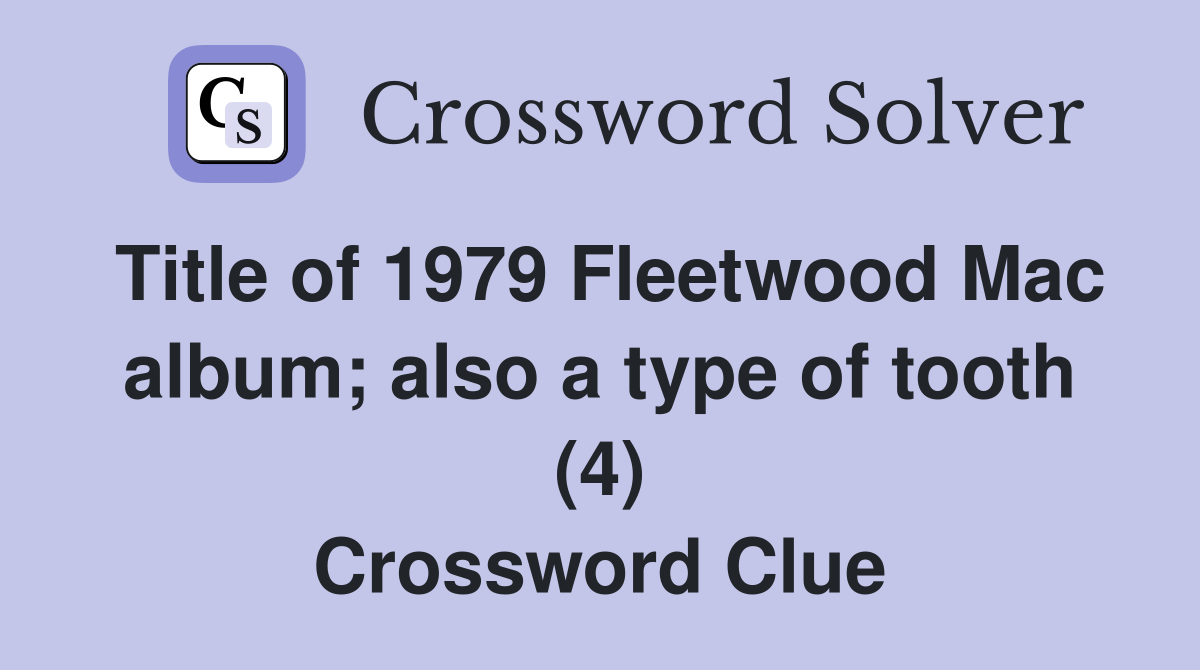 Title of 1979 Fleetwood Mac album; also a type of tooth (4) Crossword